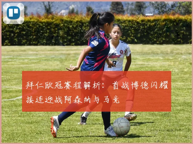 拜仁欧冠赛程解析：首战博德闪耀接连迎战阿森纳与马竞
