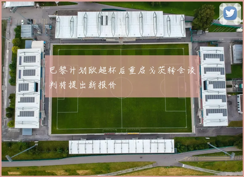 巴黎计划欧超杯后重启戈茨转会谈判将提出新报价