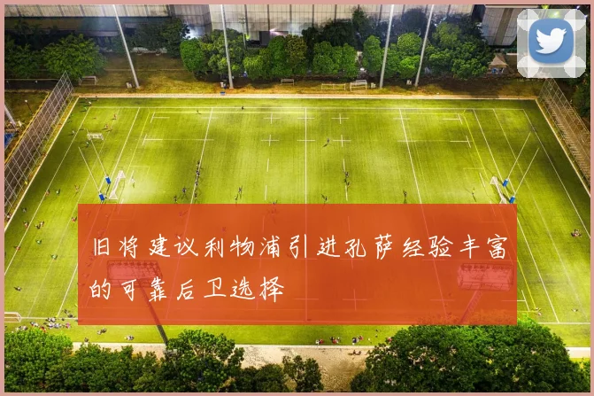 旧将建议利物浦引进孔萨经验丰富的可靠后卫选择