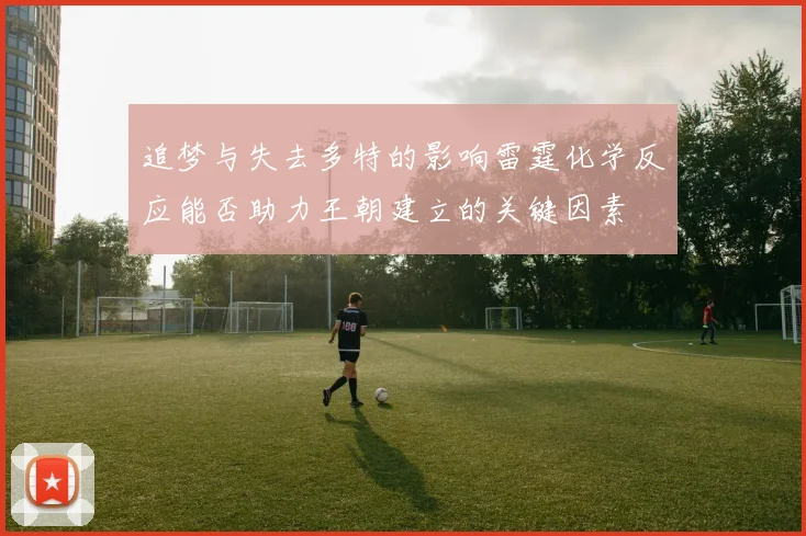 追梦与失去多特的影响雷霆化学反应能否助力王朝建立的关键因素